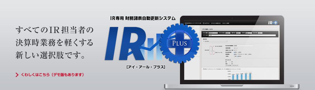 IR専用 財務諸表自動更新システム「IR PLUS」／すべてのIR担当者の決算時業務を軽くする新しい選択肢です。